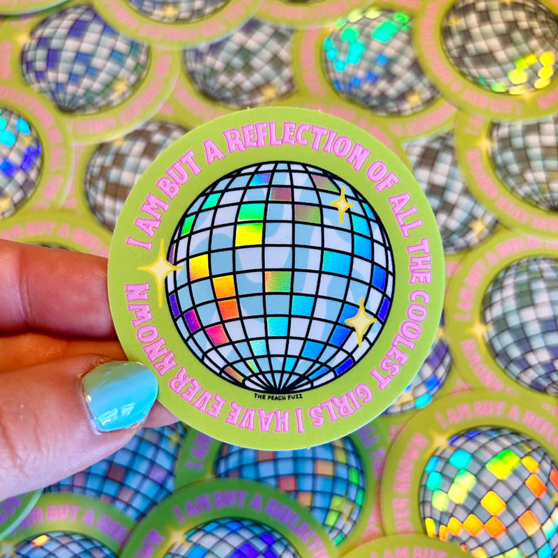 A sticker with a holographic disco ball and the words "I am but a reflection of all the coolest girls I have ever known".